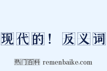 现代的！反义词是什么意思的图片